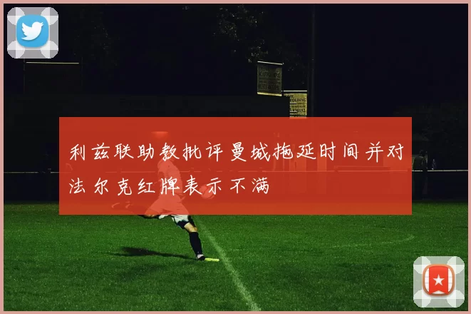 利兹联助教批评曼城拖延时间并对法尔克红牌表示不满