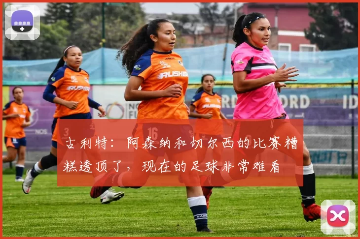 古利特：阿森纳和切尔西的比赛糟糕透顶了，现在的足球非常难看
