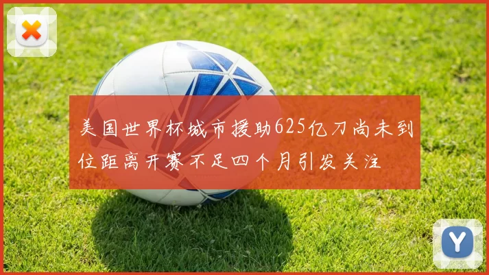 美国世界杯城市援助625亿刀尚未到位距离开赛不足四个月引发关注