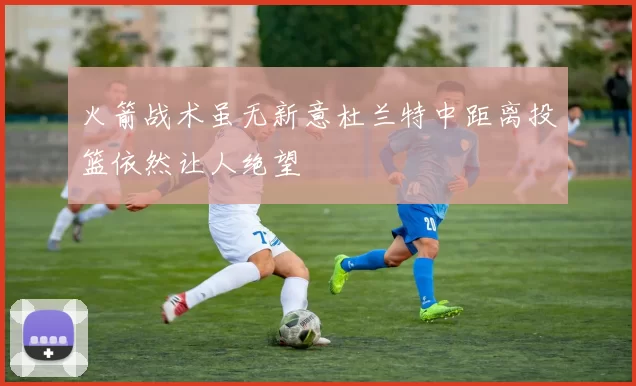 火箭战术虽无新意杜兰特中距离投篮依然让人绝望