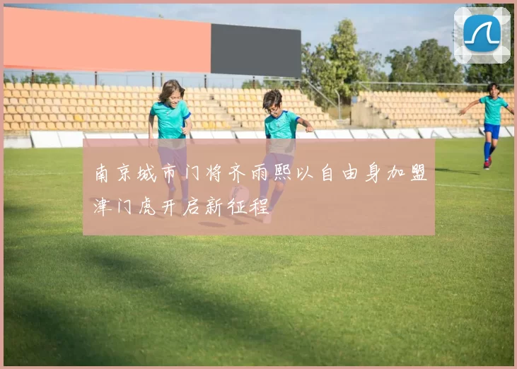 南京城市门将齐雨熙以自由身加盟津门虎开启新征程