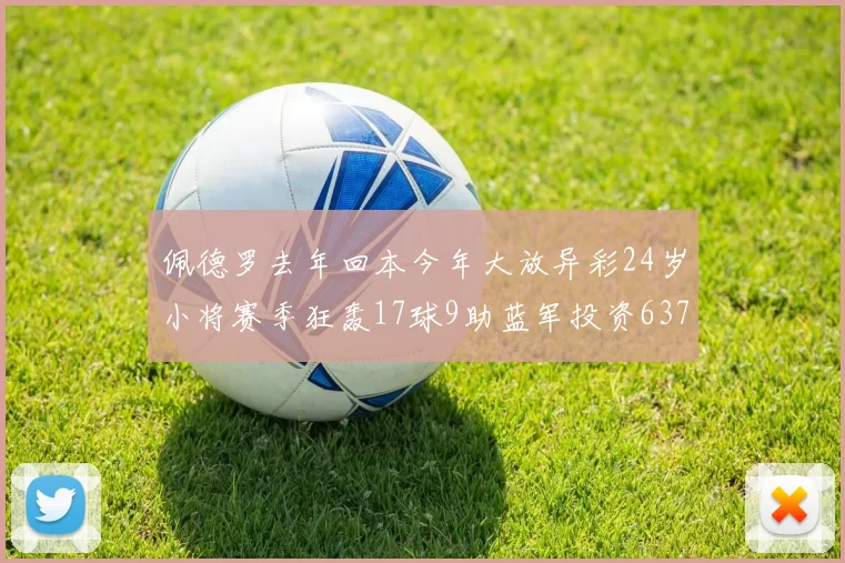 佩德罗去年回本今年大放异彩24岁小将赛季狂轰17球9助蓝军投资6370万回报丰厚