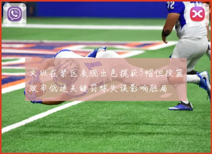 文班在禁区表现出色揽获5帽但投篮效率低迷关键罚球失误影响胜局