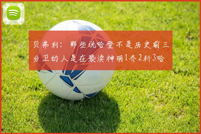 贝弗利：那些说哈登不是历史前三分卫的人是在亵渎神明1乔2科3哈