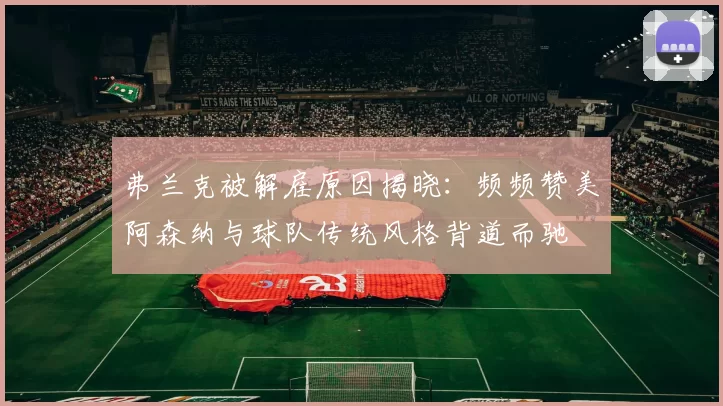 弗兰克被解雇原因揭晓：频频赞美阿森纳与球队传统风格背道而驰