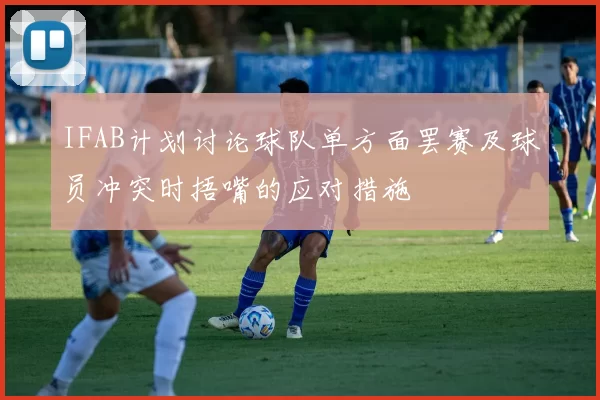 IFAB计划讨论球队单方面罢赛及球员冲突时捂嘴的应对措施