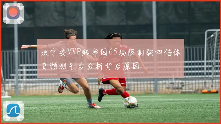 坎宁安MVP赔率因65场限制翻四倍体育预测平台分析背后原因