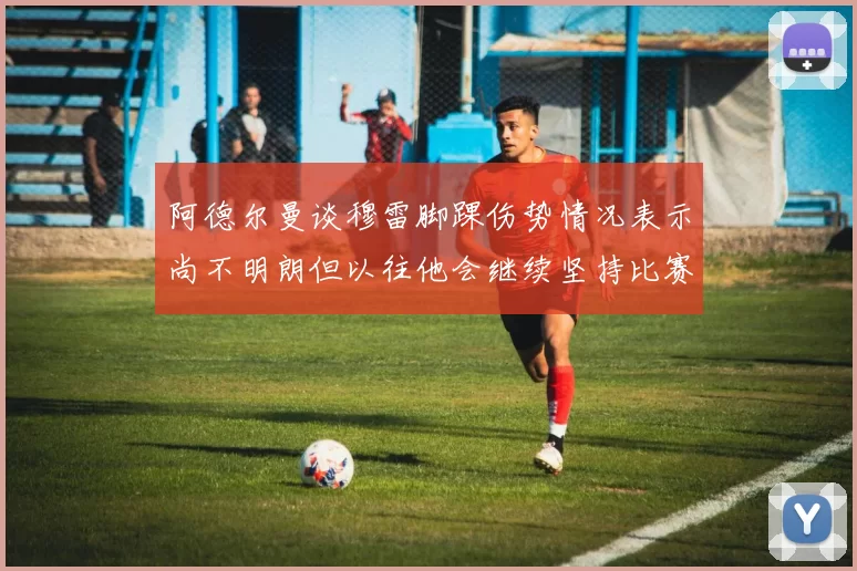 阿德尔曼谈穆雷脚踝伤势情况表示尚不明朗但以往他会继续坚持比赛