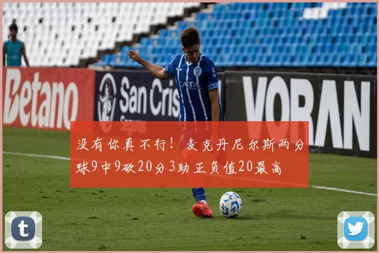 没有你真不行！麦克丹尼尔斯两分球9中9砍20分3助正负值20最高